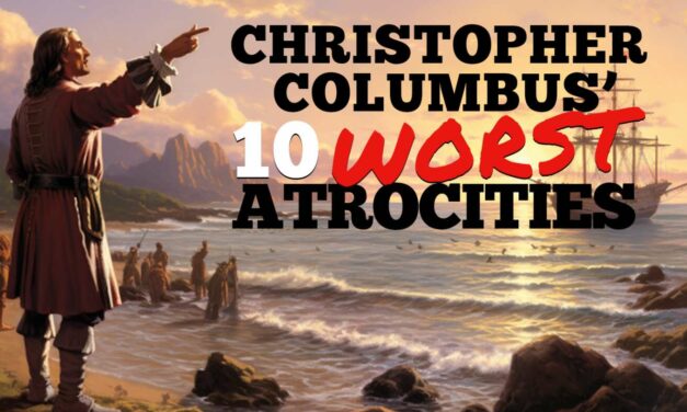 Think Christopher Columbus Was A Good Guy? Think Again! Here Are The 10 Worst Atrocities He Committed