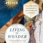 Modern Mysticism: Rod Dreher’s “Living in Wonder”