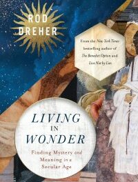 Modern Mysticism: Rod Dreher’s “Living in Wonder”