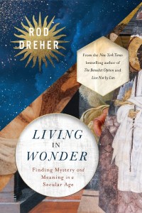 Modern Mysticism: Rod Dreher’s “Living in Wonder”