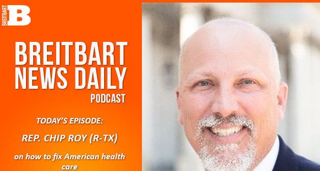 Breitbart News Daily Podcast Ep. 675: Rep. Chip Roy on How to Fix American Health Care